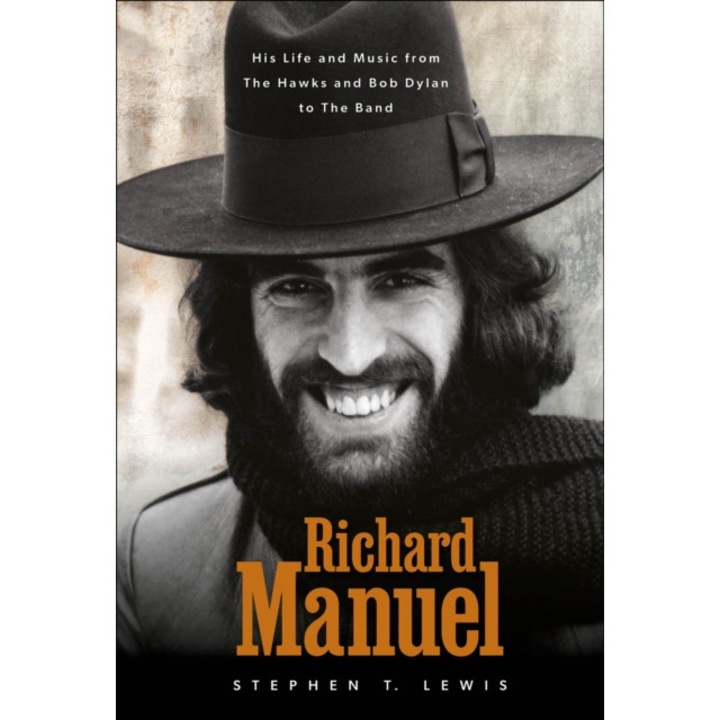 Richard Manuel: His Life And Music, From The Hawks And Bob Dylan To The Band - Stephen T. Lewis