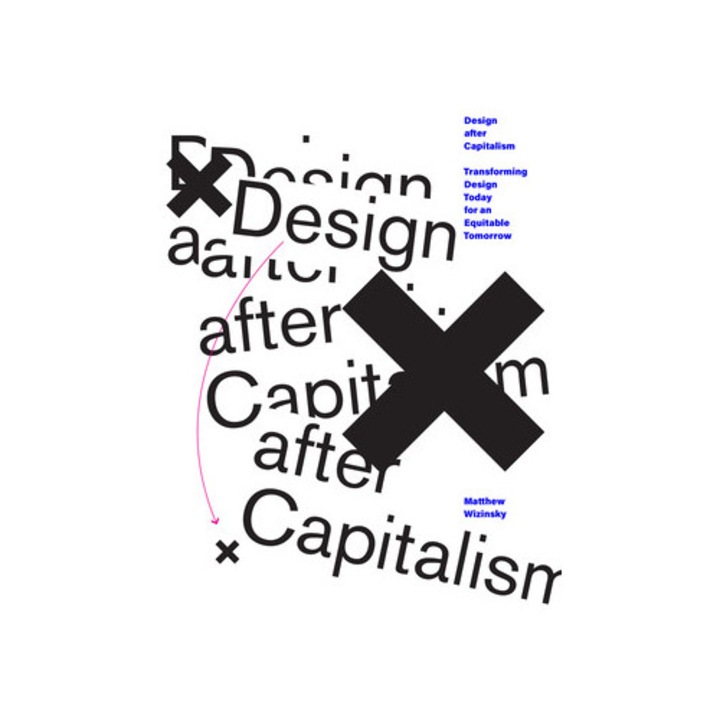 Design After Capitalism Transforming Design Today for an Equitable Tomorrow, Matthew Wizinsky