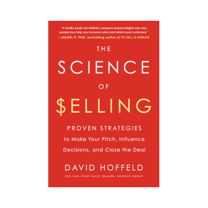 The Science of Selling Proven Strategies to Make Your Pitch, Influence Decisions, and Close the Deal, David Hoffeld
