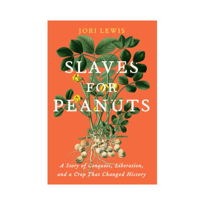Slaves for Peanuts A Story of Colonialism, Conquest, and the Crop That Revived Slavery in Africa, Jori Lewis