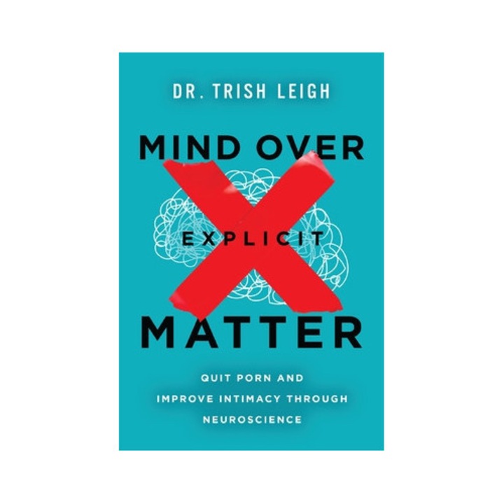 Mind Over Explicit Matter: Quit Porn And Improve Intimacy Through Neuroscience - Trish Leigh