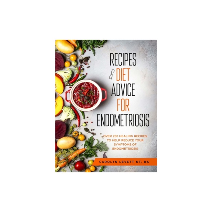 Recipes and Diet Advice for Endometriosis Over 250 healing recipes to help reduce your symptoms of endometriosis, Carolyn Levett