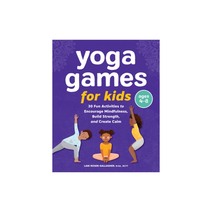Yoga Games for Kids 30 Fun Activities to Encourage Mindfulness, Build Strength, and Create Calm, Lani Rosen-Gallagher