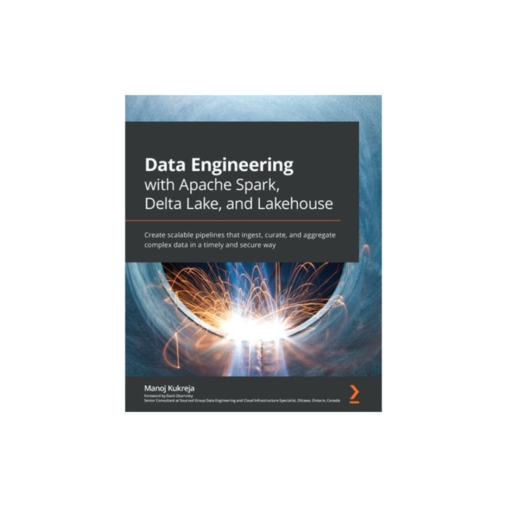 Data Engineering with Apache Spark, Delta Lake, and Lakehouse Create scalable pipelines that ingest, curate, and aggregate complex data in a timely a, Manoj Kukreja