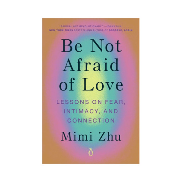 Be Not Afraid of Love Lessons on Fear, Intimacy, and Connection, Mimi Zhu