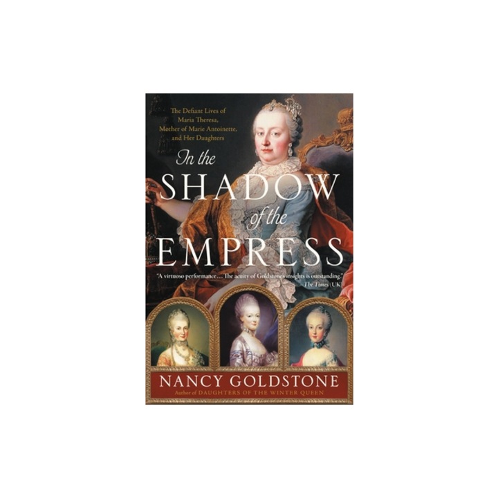 In the Shadow of the Empress The Defiant Lives of Maria Theresa, Mother of Marie Antoinette, and Her Daughters, Nancy Goldstone