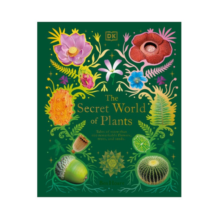 The Secret World of Plants Tales of More Than 100 Remarkable Flowers, Trees, and More, Ben Hoare