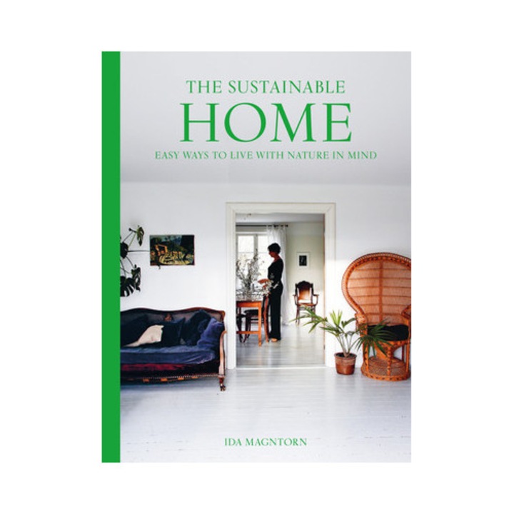 The Sustainable Home: Easy Ways To Live With Nature In Mind - Ida Magntorn