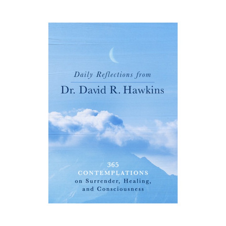 Daily Reflections from Dr. David R. Hawkins 365 Contemplations on Surrender, Healing, and Consciousness, David R. Hawkins