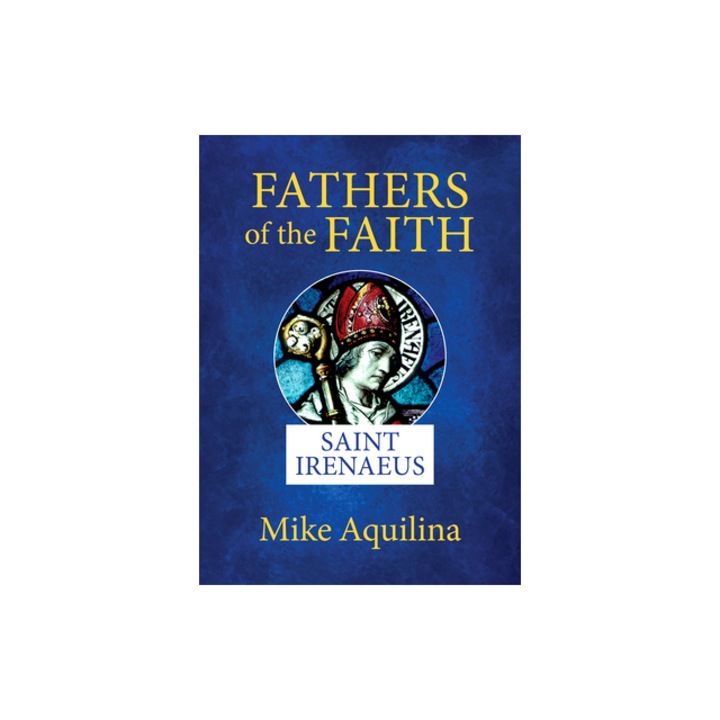 Fathers of the Faith Saint Irenaeus, Mike Aquilina