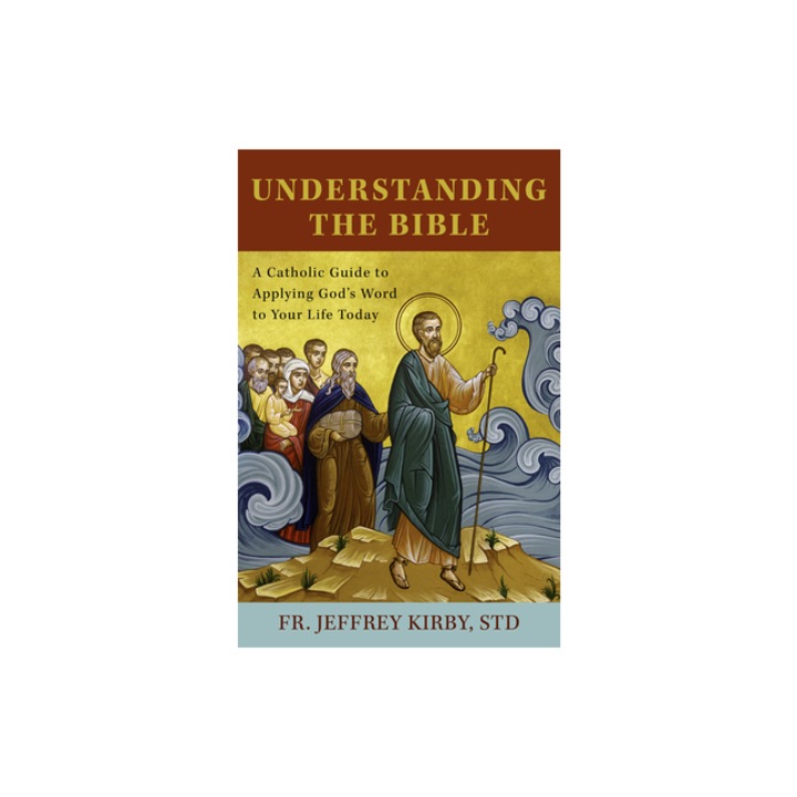 Understanding the Bible A Catholic Guide to Applying God's Word to Your Life Today, Fr Jeffrey Kirby Std