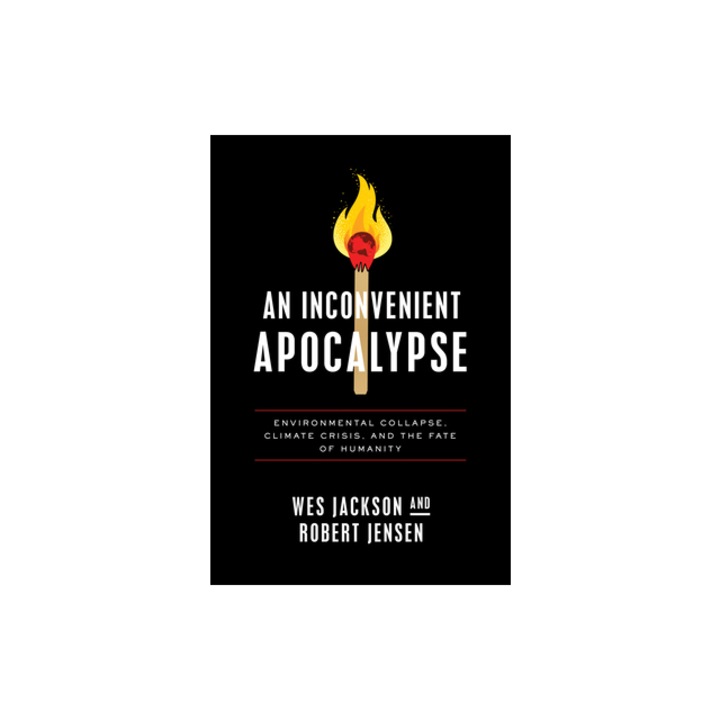 An Inconvenient Apocalypse Environmental Collapse, Climate Crisis, and the Fate of Humanity, Wes Jackson