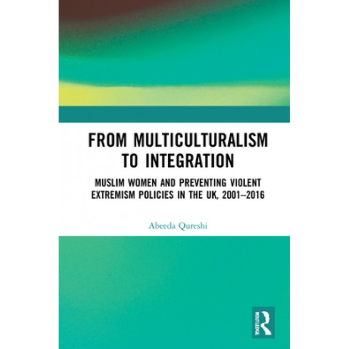 From Multiculturalism to Integration: Muslim Women and Preventing Violent Extremism Policies in the Uk, 2001-2016