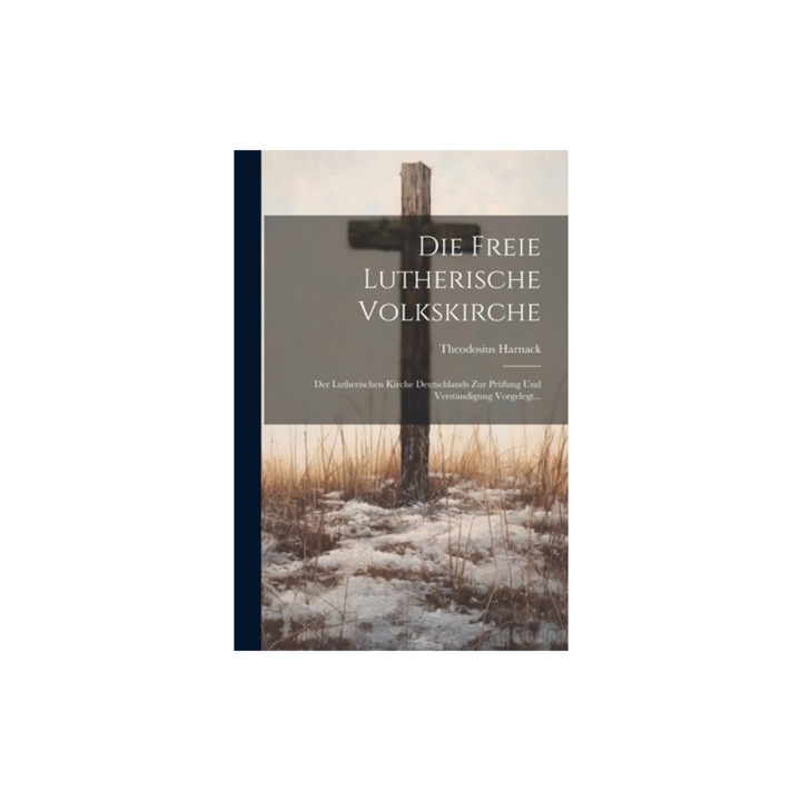 Die Freie Lutherische Volkskirche Der Lutherischen Kirche Deutschlands Zur Pr, Theodosius Harnack