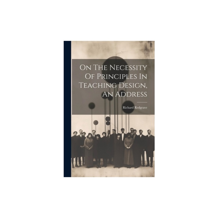 On The Necessity Of Principles In Teaching Design, An Address, Richard Redgrave
