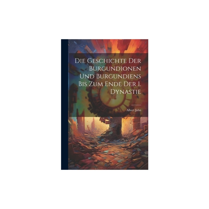 Die Geschichte Der Burgundionen Und Burgundiens Bis Zum Ende Der 1. Dynastie, Albert Jahn