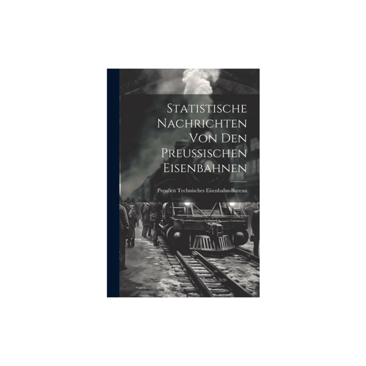 Statistische Nachrichten Von Den Preussischen Eisenbahnen, Preu Eisenbahn-Bureau