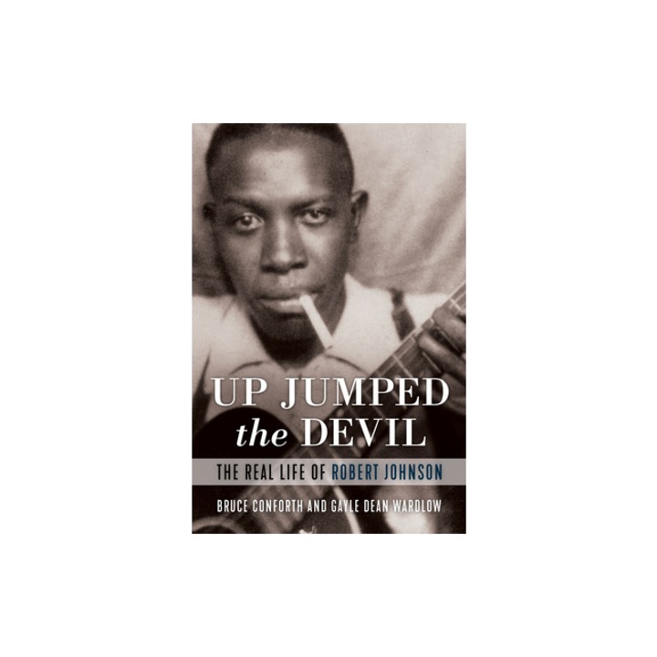 Up Jumped the Devil The Real Life of Robert Johnson, Bruce Conforth