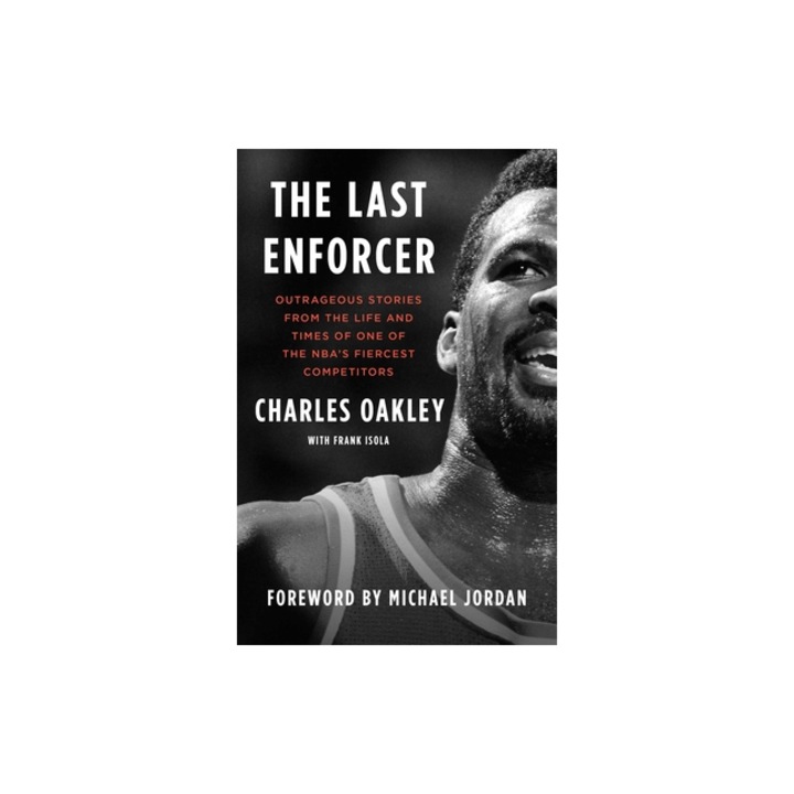 The Last Enforcer Outrageous Stories from the Life and Times of One of the Nba's Fiercest Competitors, Charles Oakley