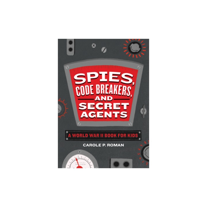 Spies, Code Breakers, and Secret Agents A World War II Book for Kids, Carole P. Roman