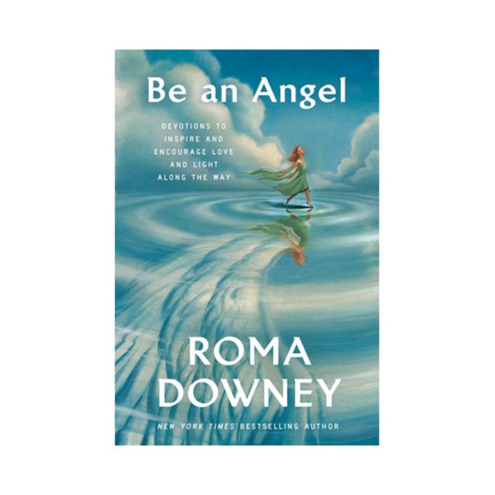 Be an Angel Devotions to Inspire and Encourage Love and Light Along the Way, Roma Downey