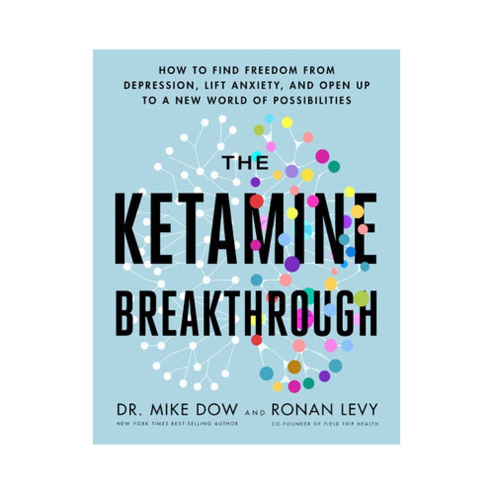 The Ketamine Breakthrough How to Find Freedom from Depression, Lift Anxiety, and Open Up to a New World of Possibilities, Mike Dow