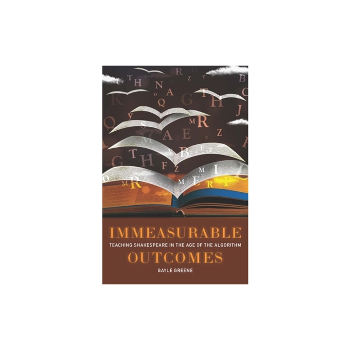 Immeasurable Outcomes Teaching Shakespeare in the Age of the Algorithm, Gayle Greene