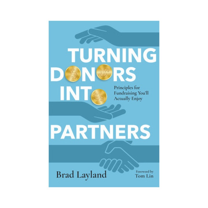 Turning Donors Into Partners Principles for Fundraising You'll Actually Enjoy, Brad Layland