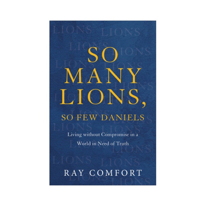So Many Lions, So Few Daniels Living Without Compromise in a World in Need of Truth, Ray Comfort