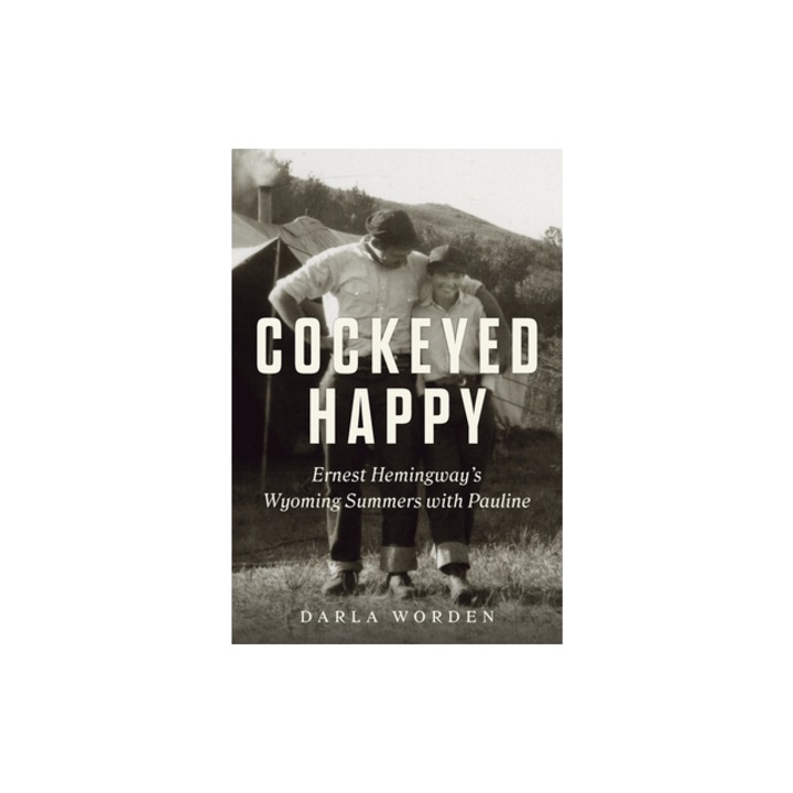 Cockeyed Happy Ernest Hemingway's Wyoming Summers with Pauline, Darla Worden