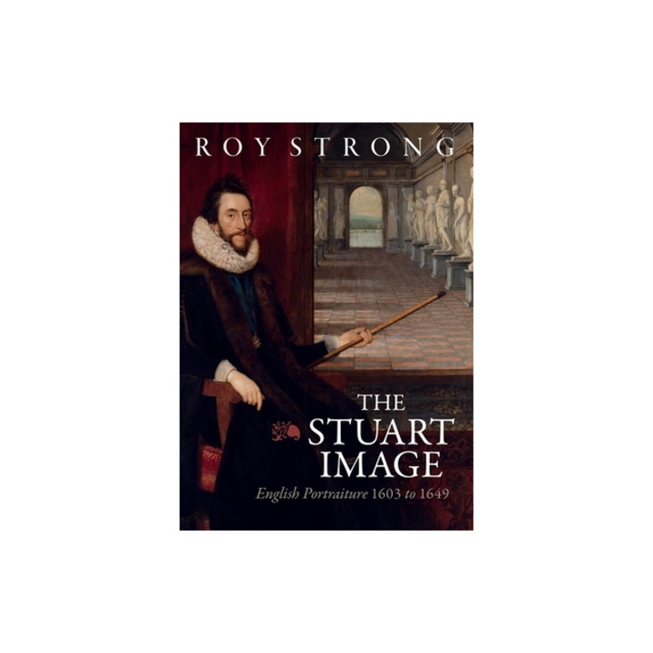 The Stuart Image An Introduction to English Portraiture 1603 to 1649, Roy Strong