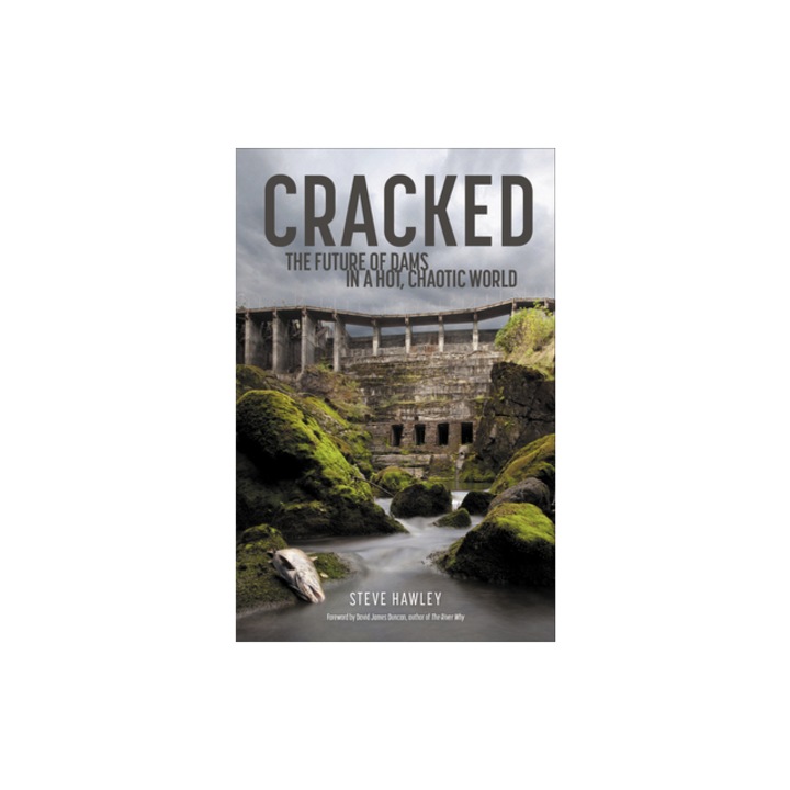 Cracked The Future of Dams in a Hot, Crazy World, Steven Hawley