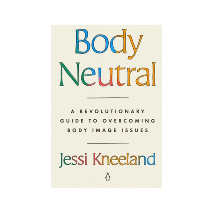 Body Neutral A Revolutionary Guide to Overcoming Body Image Issues, Jessi Kneeland