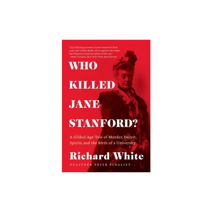 Who Killed Jane Stanford? A Gilded Age Tale of Murder, Deceit, Spirits and the Birth of a University, Richard White