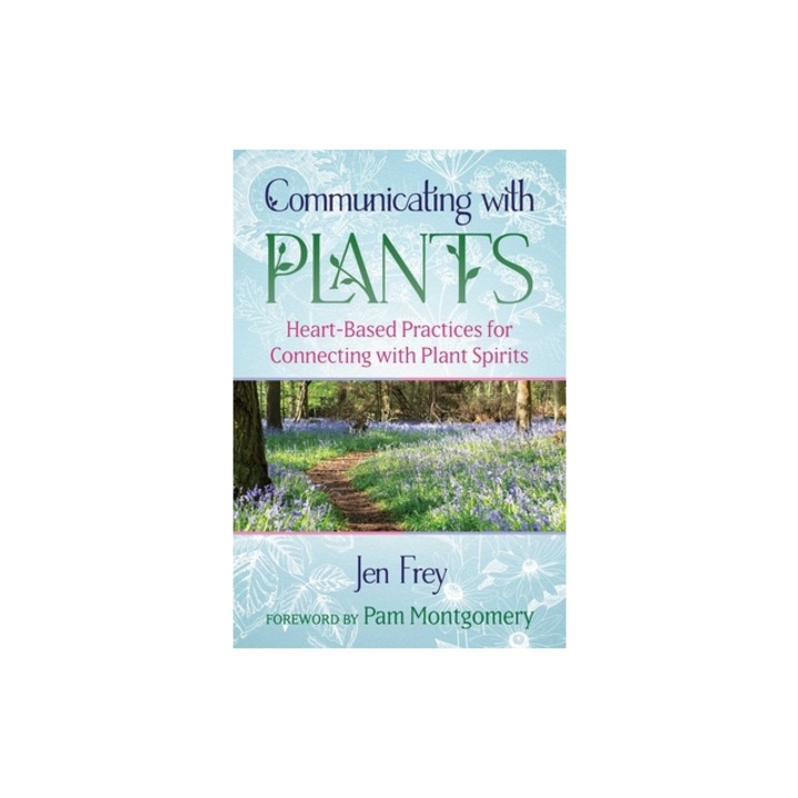 Communicating with Plants Heart-Based Practices for Connecting with Plant Spirits, Jen Frey