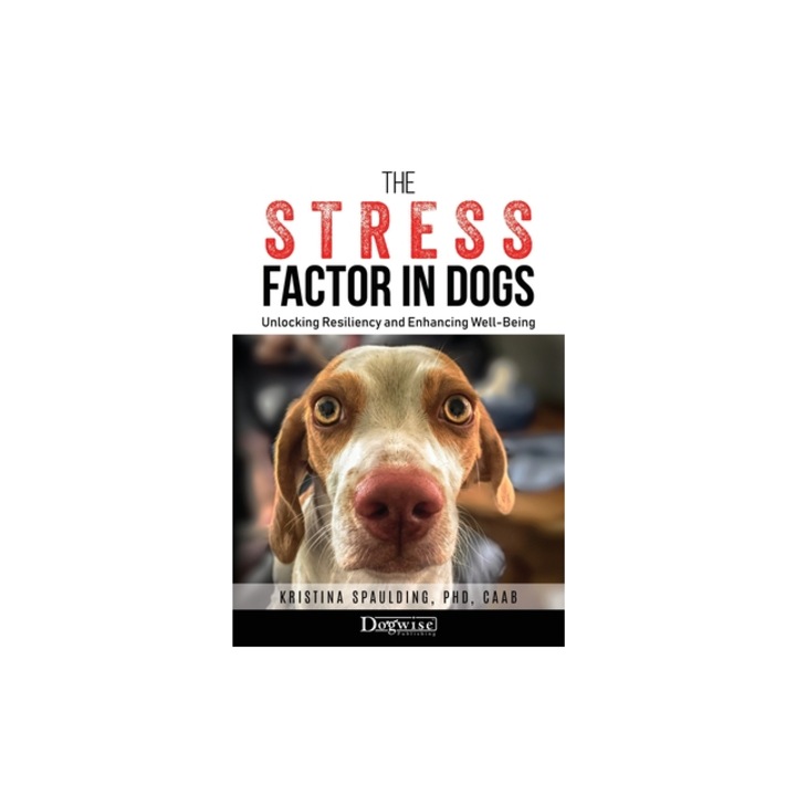 The Stress Factor in Dogs Unlocking Resiliency and Enhancing Well-Being, Kristina Spaulding