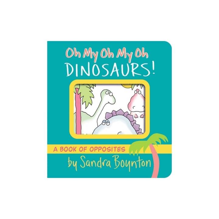 Oh My Oh My Oh Dinosaurs! A Book of Opposites, Sandra Boynton