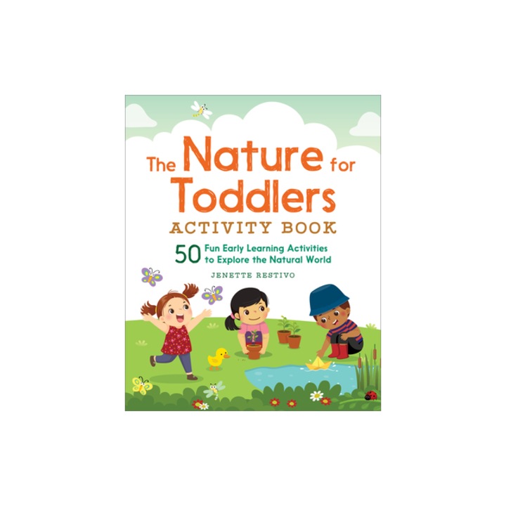 The Nature for Toddlers Activity Book 50 Fun Early Learning Activities to Explore the Natural World, Jenette Restivo