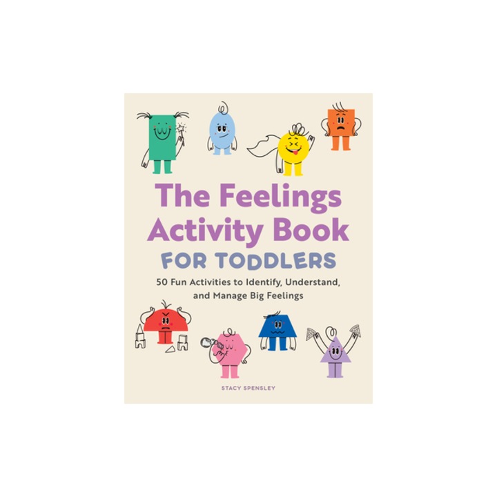 The Feelings Activity Book for Toddlers 50 Fun Activities to Identify, Understand, and Manage Big Feelings, Stacy Spensley