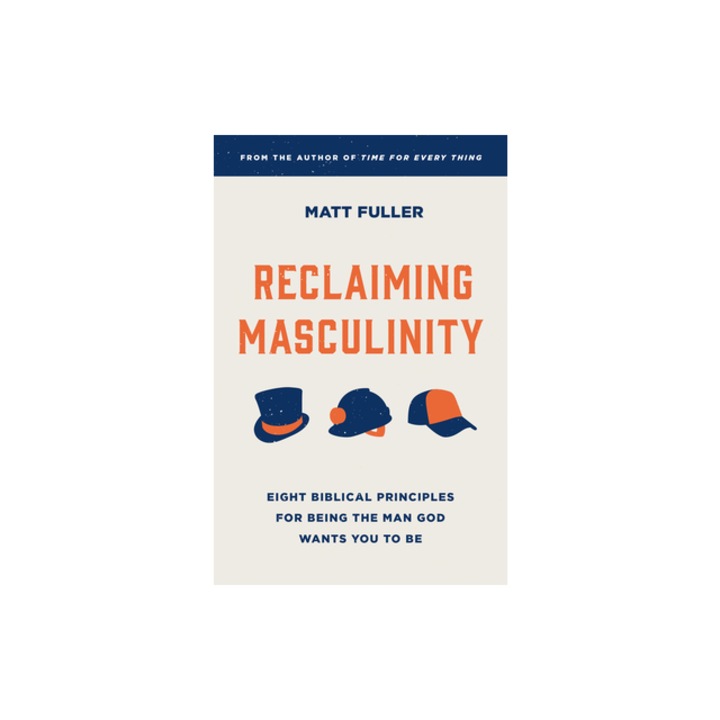 Reclaiming Masculinity Eight Biblical Principles for Being the Man God Wants You to Be, Matt Fuller