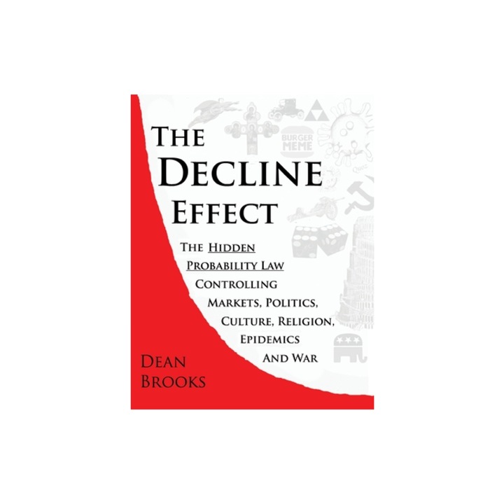 The Decline Effect The Hidden Probability Law Controlling Markets, Politics, Culture, Religion, Epidemics and War, Dean Brooks