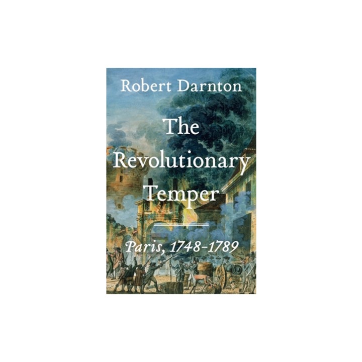 The Revolutionary Temper Paris, 1748-1789, Robert Darnton