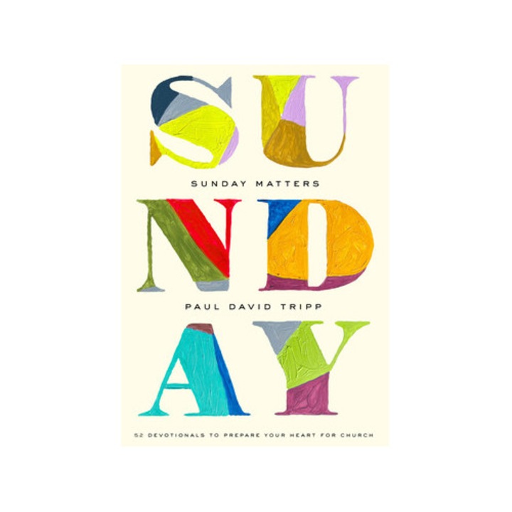 Sunday Matters 52 Devotionals to Prepare Your Heart for Church, Paul David Tripp