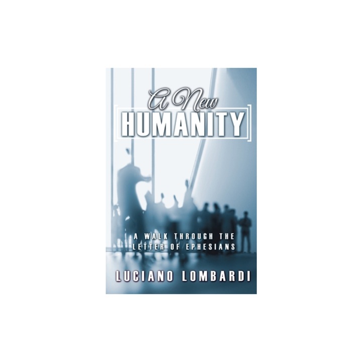 A New Humanity A Walk through the Letter of Ephesians, Luciano Lombardi