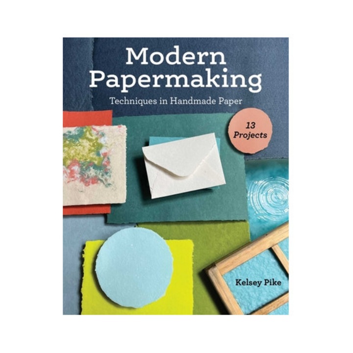 Modern Papermaking Techniques in Handmade Paper, 13 Projects, Kelsey Pike