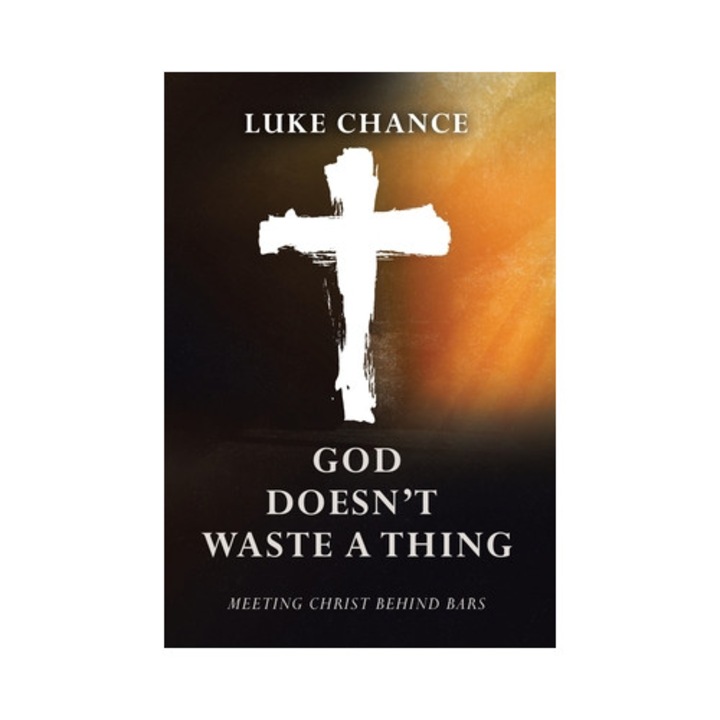 God Doesn't Waste a Thing Meeting Christ Behind Bars, Luke Chance
