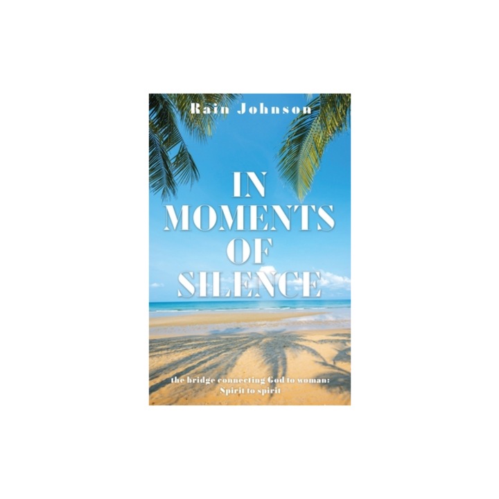 In Moments of Silence the bridge connecting God to woman; Spirit to spirit, Rain Johnson