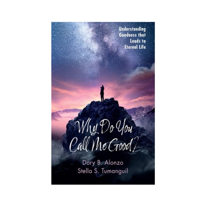 Why Do You Call Me Good? Understanding Goodness That Leads to Eternal Life, Dory B. Alonzo