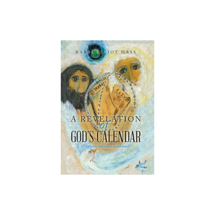 A Revelation of God's Calendar Prophetic Spiritual Guidebook, Rabbi Elliot Hass