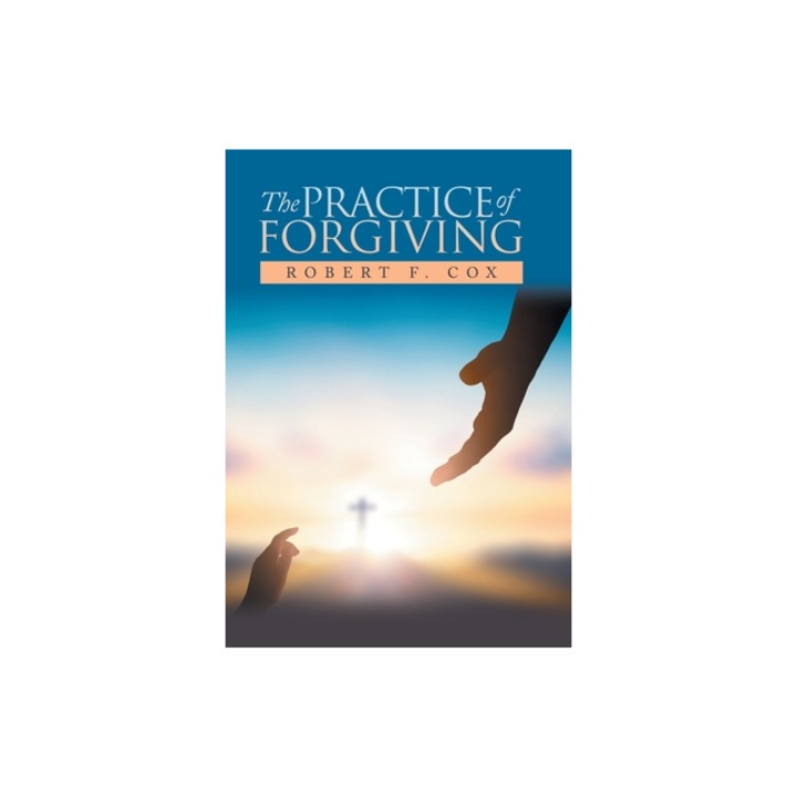 The Practice of Forgiving, Robert F. Cox